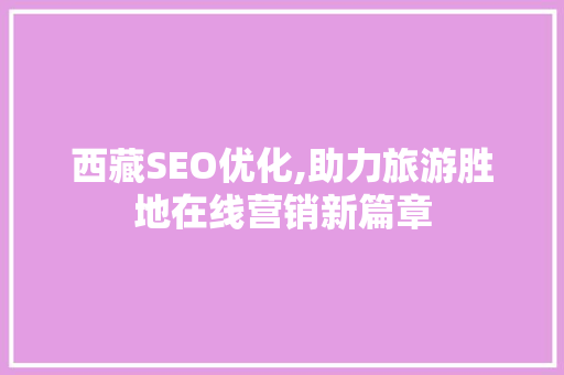 西藏SEO优化,助力旅游胜地在线营销新篇章