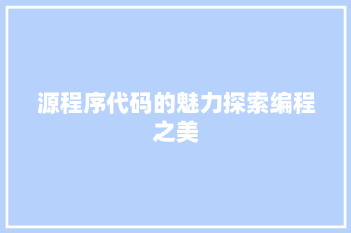源程序代码的魅力探索编程之美