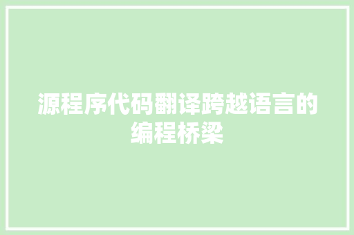 源程序代码翻译跨越语言的编程桥梁