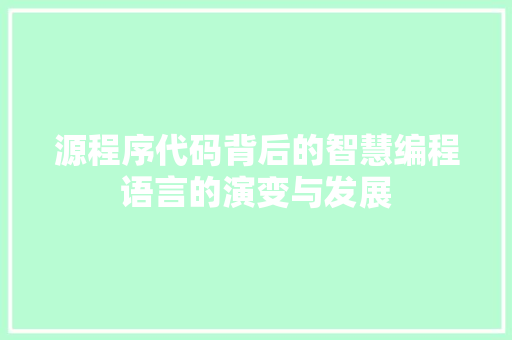 源程序代码背后的智慧编程语言的演变与发展