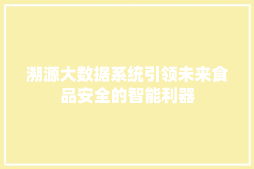 溯源大数据系统引领未来食品安全的智能利器