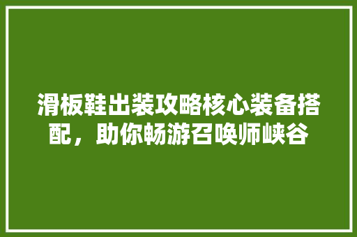 滑板鞋出装攻略核心装备搭配，助你畅游召唤师峡谷