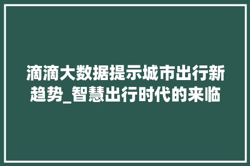 滴滴大数据提示城市出行新趋势_智慧出行时代的来临