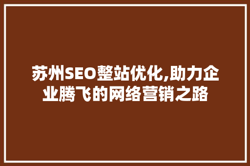 苏州SEO整站优化,助力企业腾飞的网络营销之路 MySQL