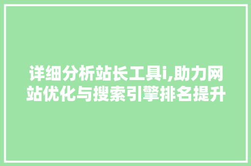 详细分析站长工具i,助力网站优化与搜索引擎排名提升