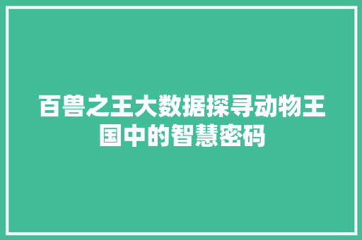 百兽之王大数据探寻动物王国中的智慧密码