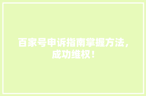 百家号申诉指南掌握方法，成功维权！