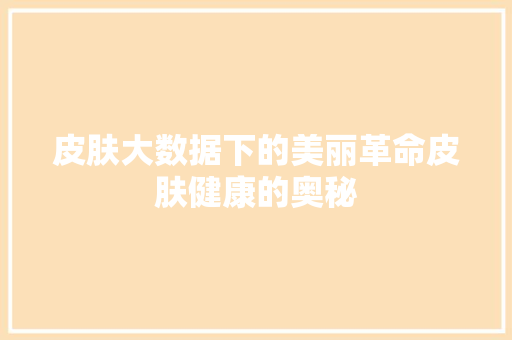 皮肤大数据下的美丽革命皮肤健康的奥秘