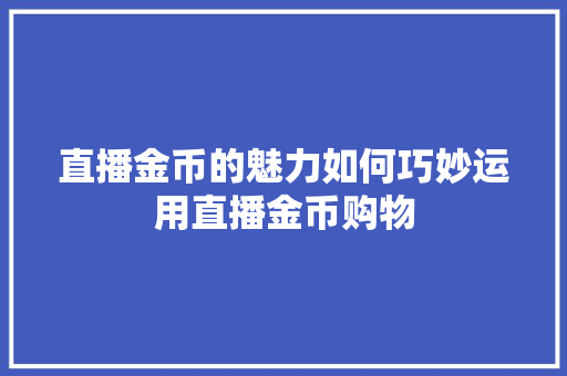 直播金币的魅力如何巧妙运用直播金币购物