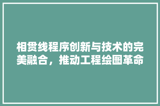 相贯线程序创新与技术的完美融合，推动工程绘图革命