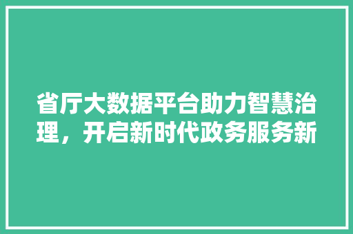 省厅大数据平台助力智慧治理，开启新时代政务服务新篇章