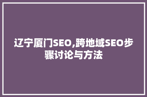 辽宁厦门SEO,跨地域SEO步骤讨论与方法