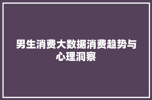 男生消费大数据消费趋势与心理洞察