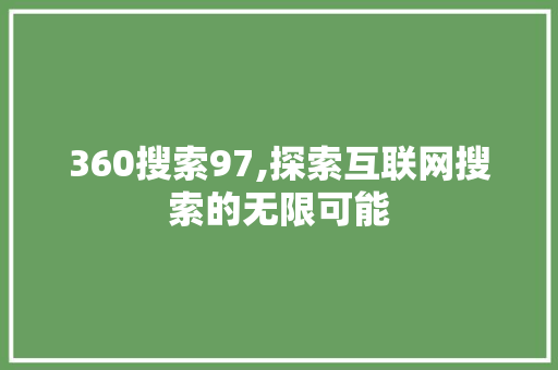360搜索97,探索互联网搜索的无限可能 市场营销范文