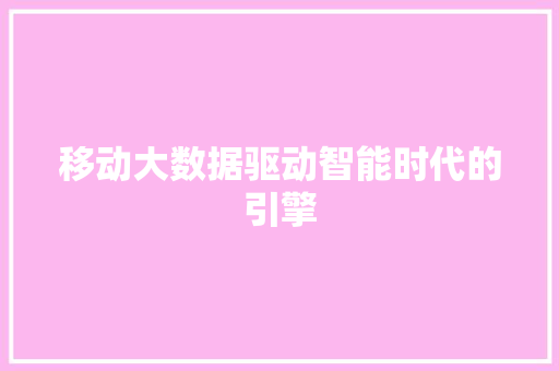 移动大数据驱动智能时代的引擎