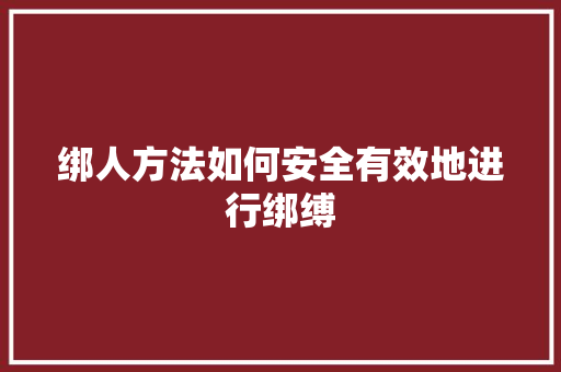 绑人方法如何安全有效地进行绑缚