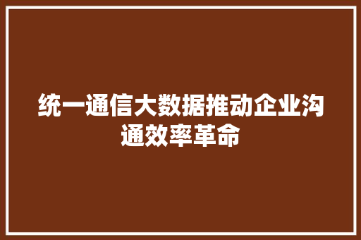 统一通信大数据推动企业沟通效率革命