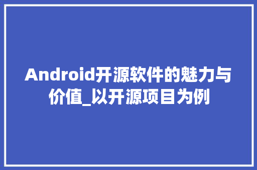 Android开源软件的魅力与价值_以开源项目为例