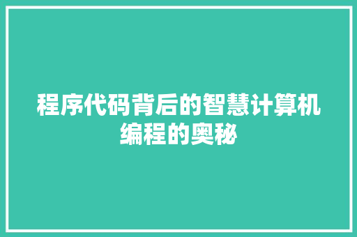 程序代码背后的智慧计算机编程的奥秘