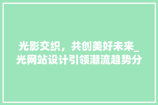 光影交织，共创美好未来_光网站设计引领潮流趋势分析 MySQL