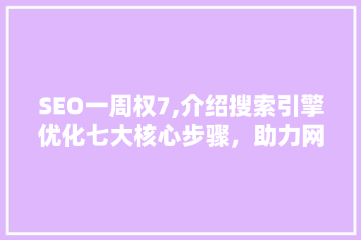 SEO一周权7,介绍搜索引擎优化七大核心步骤，助力网站排名提升 项目报告