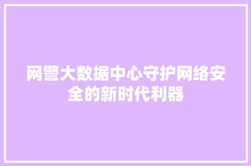 网警大数据中心守护网络安全的新时代利器