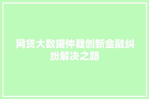网贷大数据仲裁创新金融纠纷解决之路
