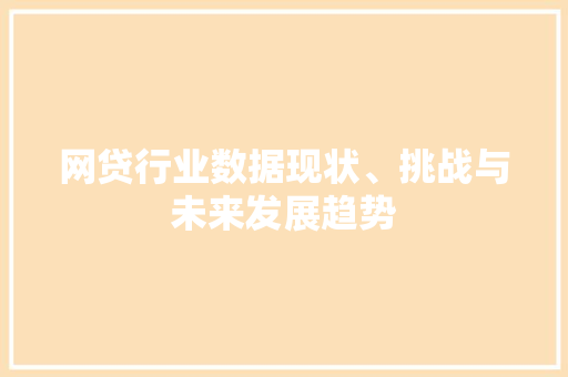 网贷行业数据现状、挑战与未来发展趋势