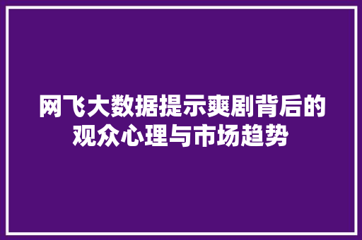 网飞大数据提示爽剧背后的观众心理与市场趋势