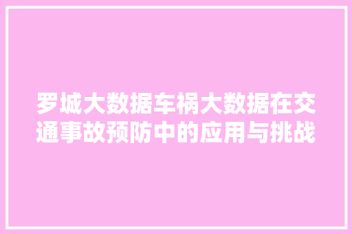 罗城大数据车祸大数据在交通事故预防中的应用与挑战