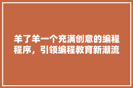 羊了羊一个充满创意的编程程序，引领编程教育新潮流