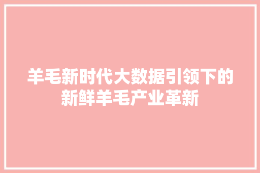 羊毛新时代大数据引领下的新鲜羊毛产业革新