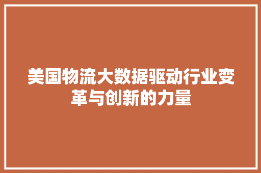 美国物流大数据驱动行业变革与创新的力量 后端技术