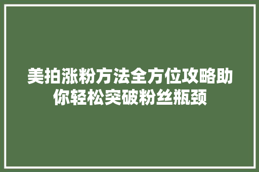 美拍涨粉方法全方位攻略助你轻松突破粉丝瓶颈