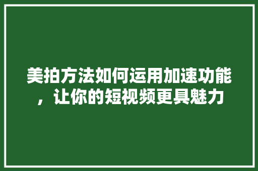 美拍方法如何运用加速功能，让你的短视频更具魅力