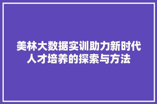 美林大数据实训助力新时代人才培养的探索与方法