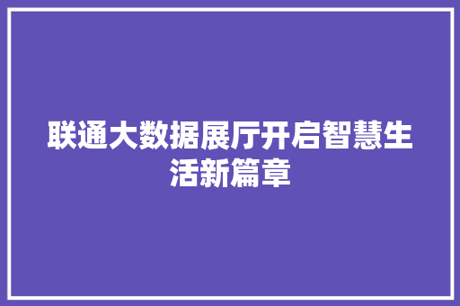 联通大数据展厅开启智慧生活新篇章