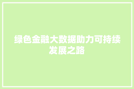 绿色金融大数据助力可持续发展之路
