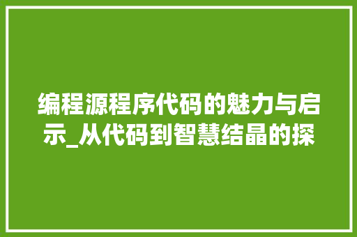 编程源程序代码的魅力与启示_从代码到智慧结晶的探索
