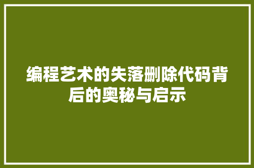 编程艺术的失落删除代码背后的奥秘与启示