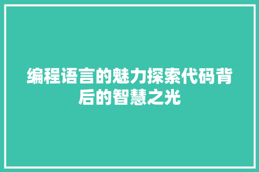 编程语言的魅力探索代码背后的智慧之光