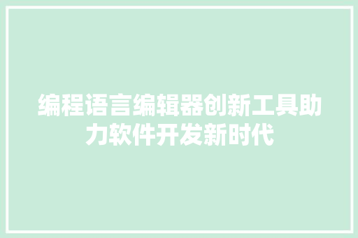 编程语言编辑器创新工具助力软件开发新时代