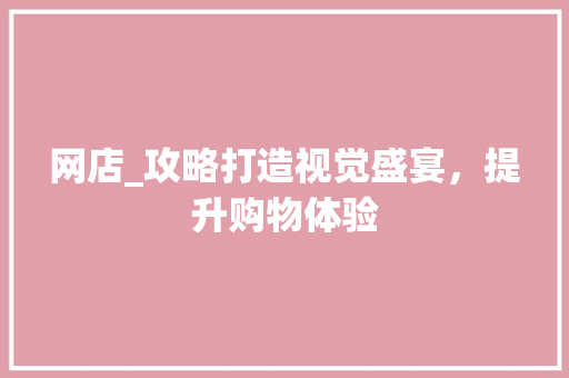 网店_攻略打造视觉盛宴，提升购物体验