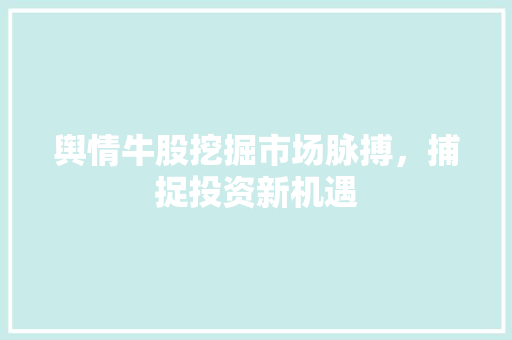 舆情牛股挖掘市场脉搏，捕捉投资新机遇