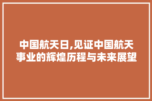 中国航天日,见证中国航天事业的辉煌历程与未来展望 MySQL