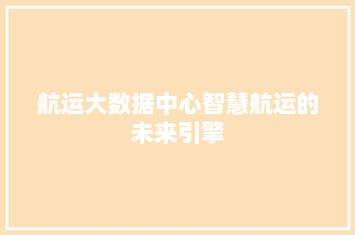 航运大数据中心智慧航运的未来引擎