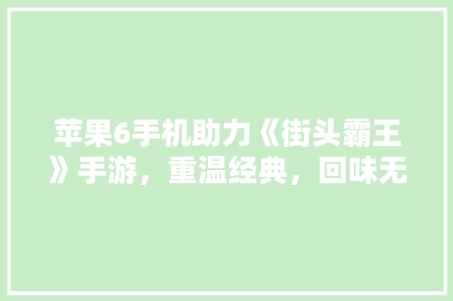 苹果6手机助力《街头霸王》手游，重温经典，回味无穷