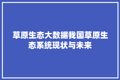 草原生态大数据我国草原生态系统现状与未来