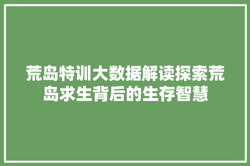 荒岛特训大数据解读探索荒岛求生背后的生存智慧