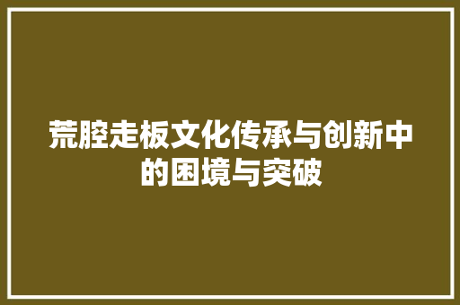 荒腔走板文化传承与创新中的困境与突破
